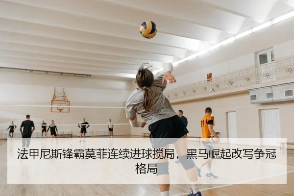 法甲尼斯锋霸莫菲连续进球搅局，黑马崛起改写争冠格局